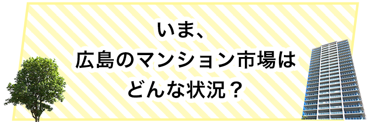 いま、広島のマンション市場はどんな状況？