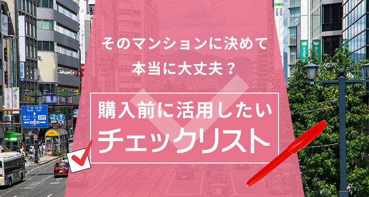 そのマンションに決めて本当に大丈夫？購入前に活用したいチェックリスト