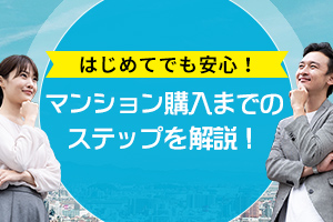 はじめてマンション購入を検討している方へ、ぜひ読んでいただきたい、「マンション購入のステップ」。