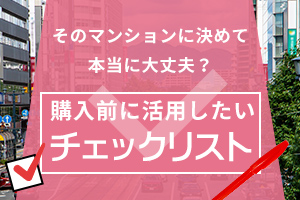 そのマンションで本当に大丈夫？購入を決断する前に、購入前チェックリストを活用してください。